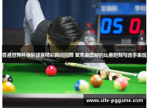 香港世界杯保龄球赛精彩瞬间回顾 聚焦最震撼的比赛时刻与选手表现