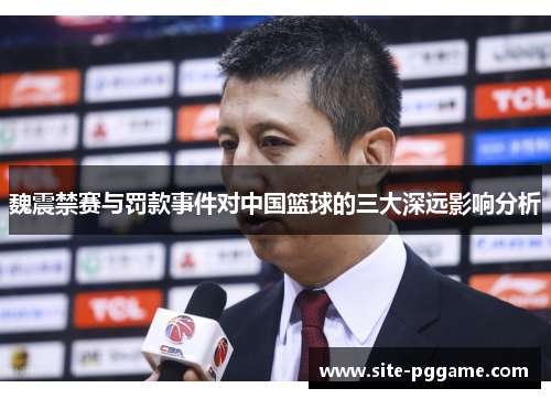 魏震禁赛与罚款事件对中国篮球的三大深远影响分析