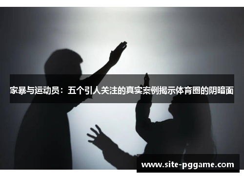 家暴与运动员:五个引人关注的真实案例揭示体育圈的阴暗面