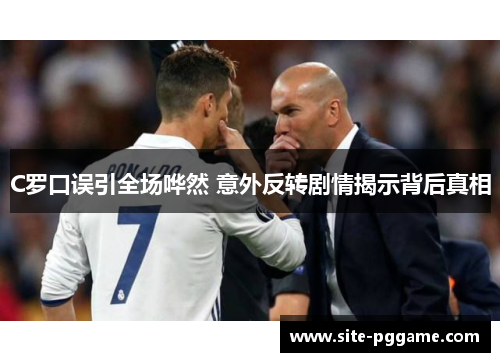 C罗口误引全场哗然 意外反转剧情揭示背后真相