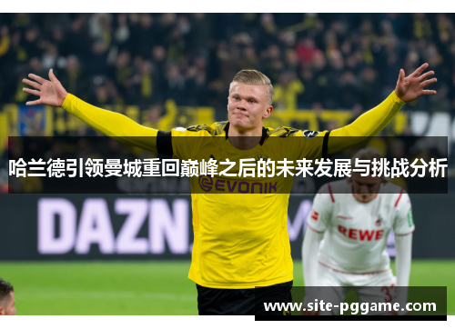 哈兰德引领曼城重回巅峰之后的未来发展与挑战分析