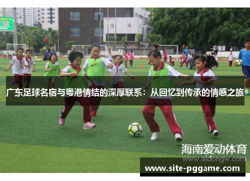 广东足球名宿与粤港情结的深厚联系:从回忆到传承的情感之旅