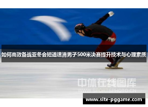 如何高效备战亚冬会短道速滑男子500米决赛提升技术与心理素质
