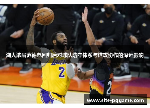 湖人浓眉范德彪回归后对球队防守体系与进攻协作的深远影响