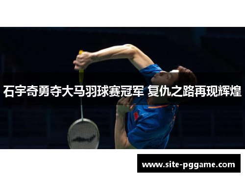 石宇奇勇夺大马羽球赛冠军 复仇之路再现辉煌