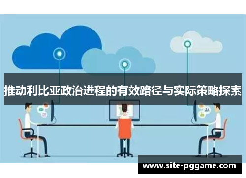 推动利比亚政治进程的有效路径与实际策略探索