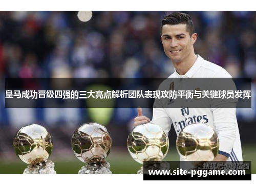 皇马成功晋级四强的三大亮点解析团队表现攻防平衡与关键球员发挥