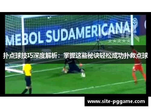 扑点球技巧深度解析：掌握这些秘诀轻松成功扑救点球