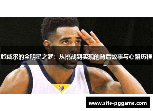 鲍威尔的全明星之梦:从挑战到实现的背后故事与心路历程