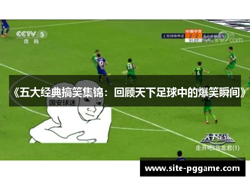 《五大经典搞笑集锦:回顾天下足球中的爆笑瞬间》
