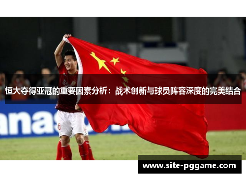 恒大夺得亚冠的重要因素分析：战术创新与球员阵容深度的完美结合