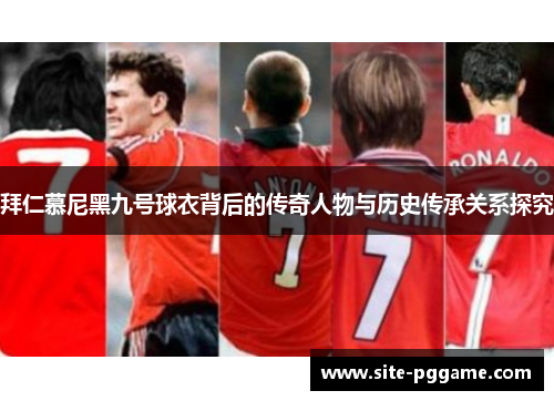 拜仁慕尼黑九号球衣背后的传奇人物与历史传承关系探究