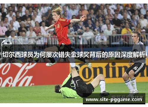 切尔西球员为何屡次错失金球奖背后的原因深度解析