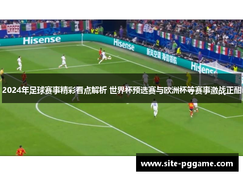 2024年足球赛事精彩看点解析 世界杯预选赛与欧洲杯等赛事激战正酣