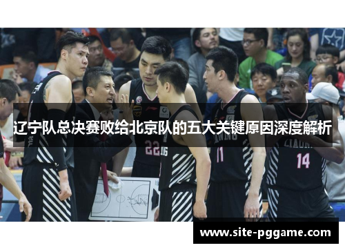 辽宁队总决赛败给北京队的五大关键原因深度解析