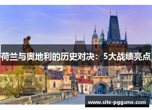 荷兰与奥地利的历史对决:5大战绩亮点
