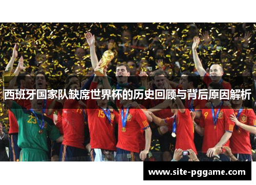 西班牙国家队缺席世界杯的历史回顾与背后原因解析